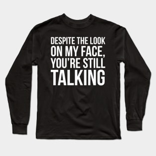 Despite The Look On My Face You're Still Talking Long Sleeve T-Shirt